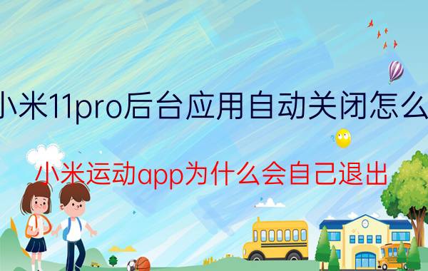 小米11pro后台应用自动关闭怎么办 小米运动app为什么会自己退出？